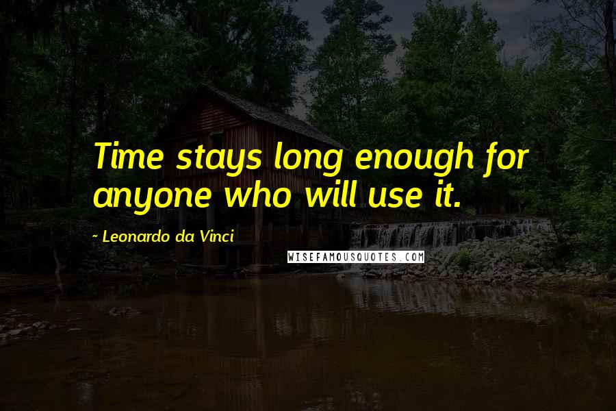 Leonardo Da Vinci Quotes: Time stays long enough for anyone who will use it.