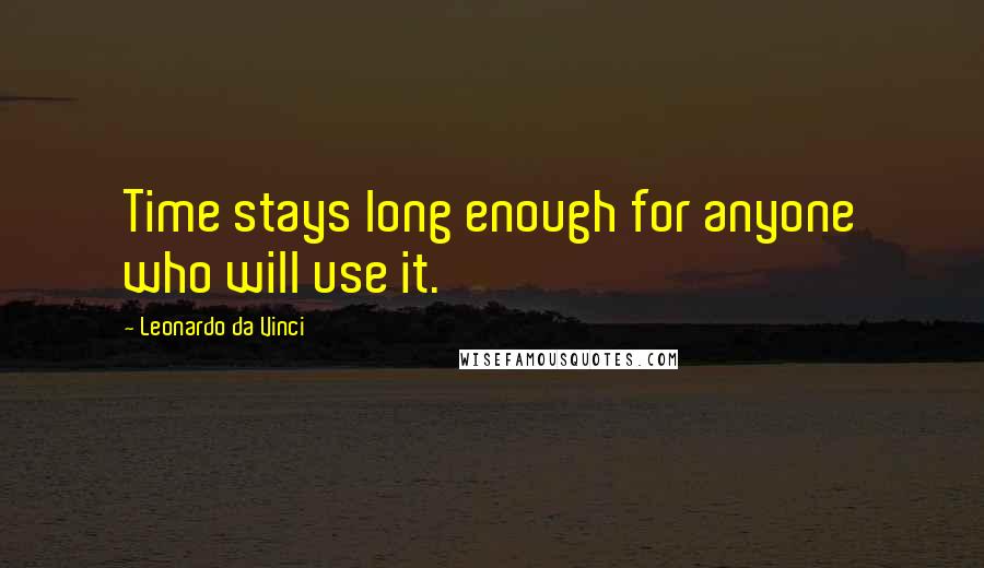 Leonardo Da Vinci Quotes: Time stays long enough for anyone who will use it.