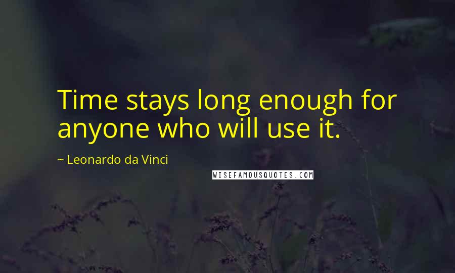 Leonardo Da Vinci Quotes: Time stays long enough for anyone who will use it.
