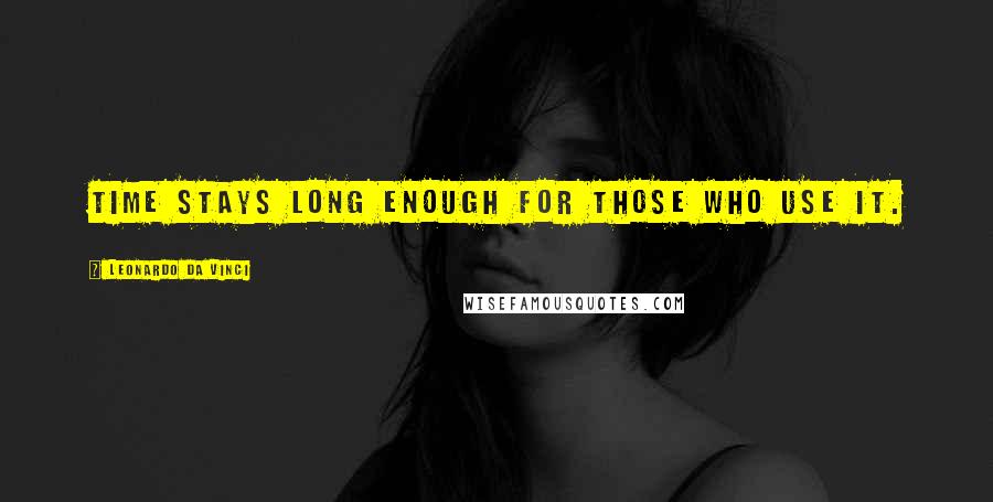 Leonardo Da Vinci Quotes: Time stays long enough for those who use it.