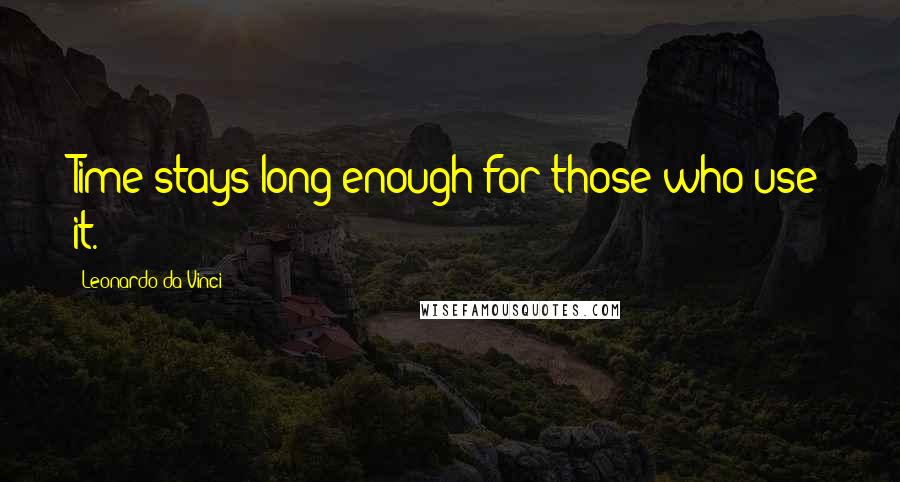 Leonardo Da Vinci Quotes: Time stays long enough for those who use it.