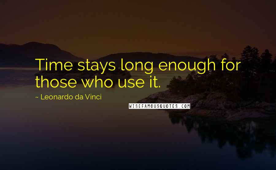 Leonardo Da Vinci Quotes: Time stays long enough for those who use it.
