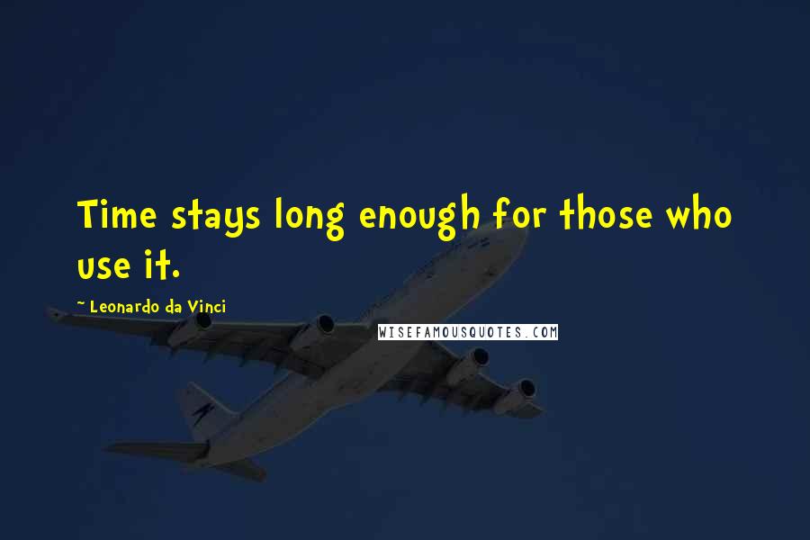 Leonardo Da Vinci Quotes: Time stays long enough for those who use it.