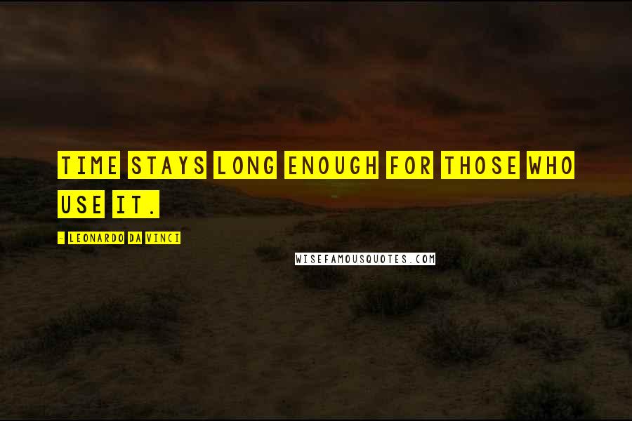 Leonardo Da Vinci Quotes: Time stays long enough for those who use it.