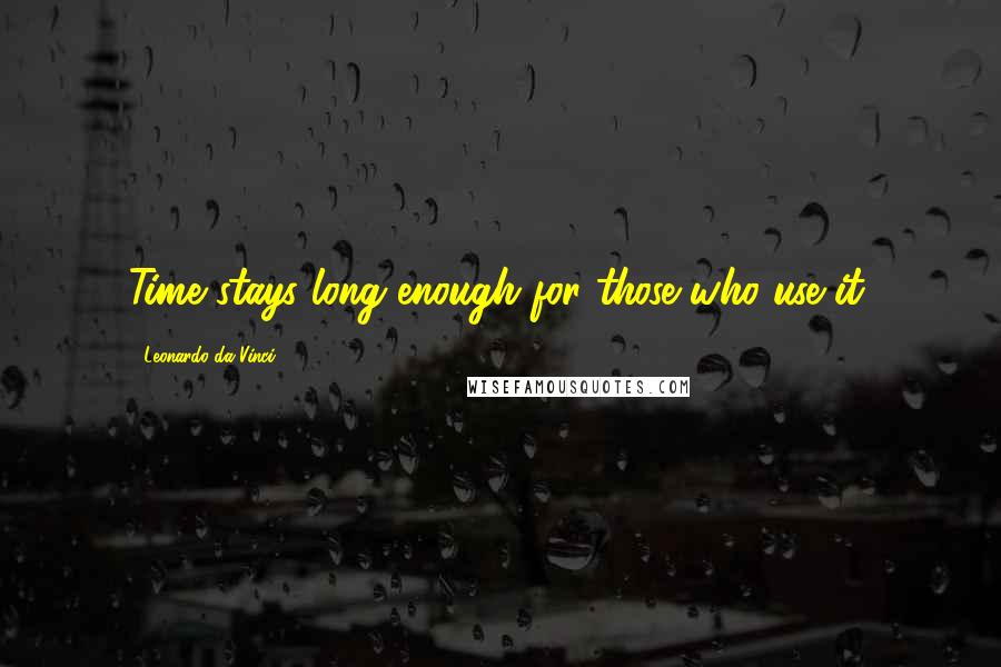 Leonardo Da Vinci Quotes: Time stays long enough for those who use it.