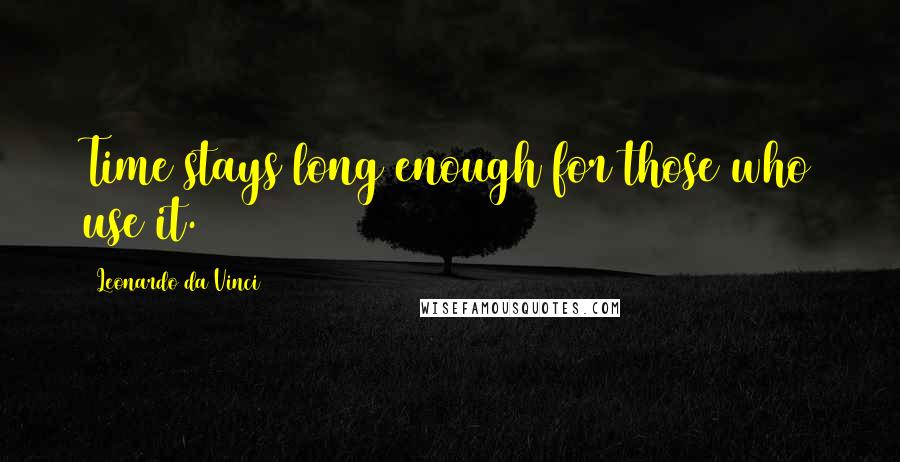Leonardo Da Vinci Quotes: Time stays long enough for those who use it.