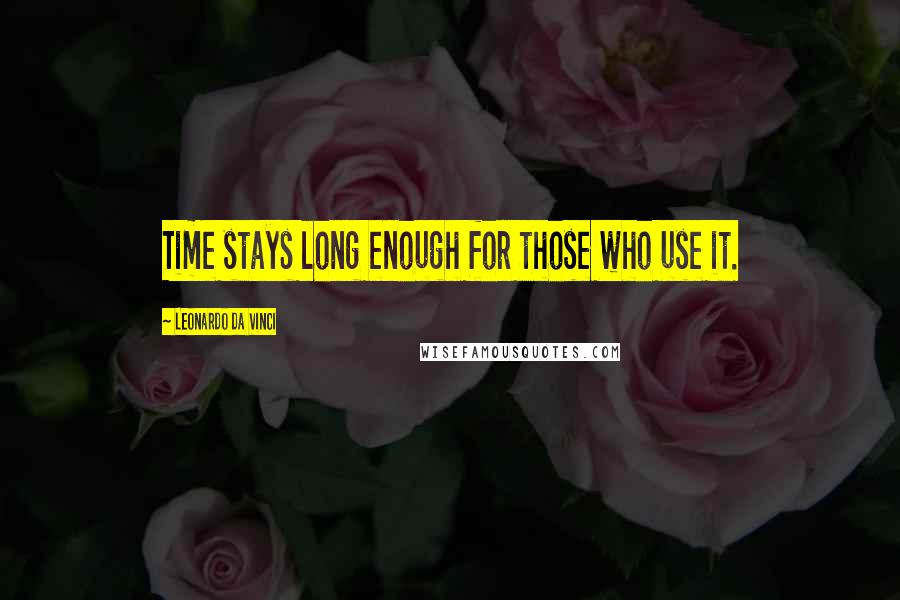 Leonardo Da Vinci Quotes: Time stays long enough for those who use it.