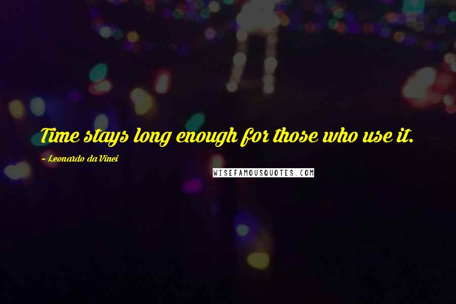 Leonardo Da Vinci Quotes: Time stays long enough for those who use it.