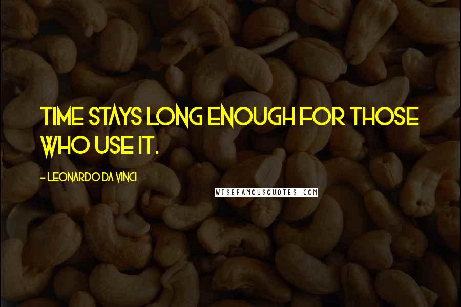 Leonardo Da Vinci Quotes: Time stays long enough for those who use it.