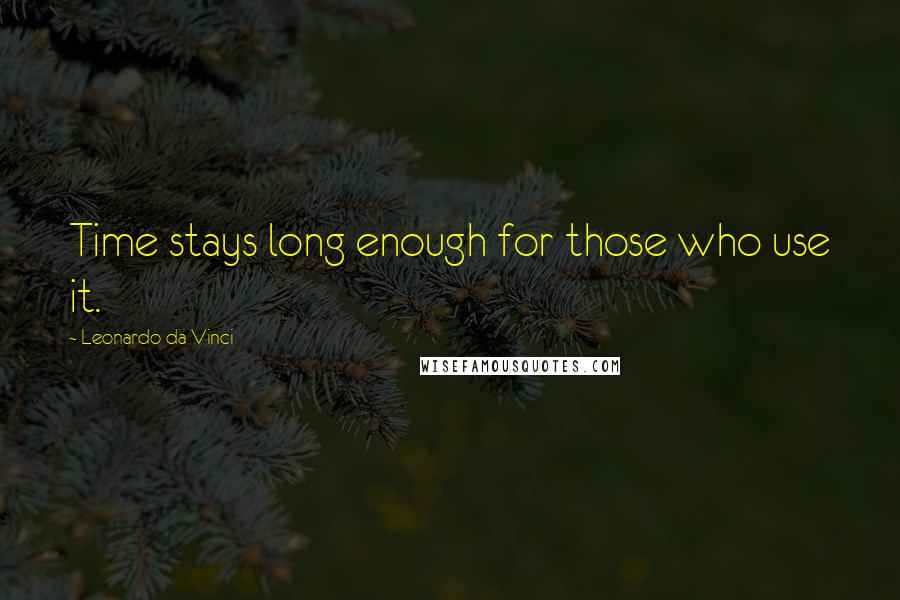 Leonardo Da Vinci Quotes: Time stays long enough for those who use it.