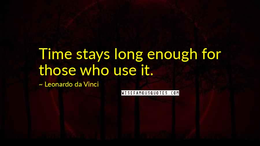 Leonardo Da Vinci Quotes: Time stays long enough for those who use it.