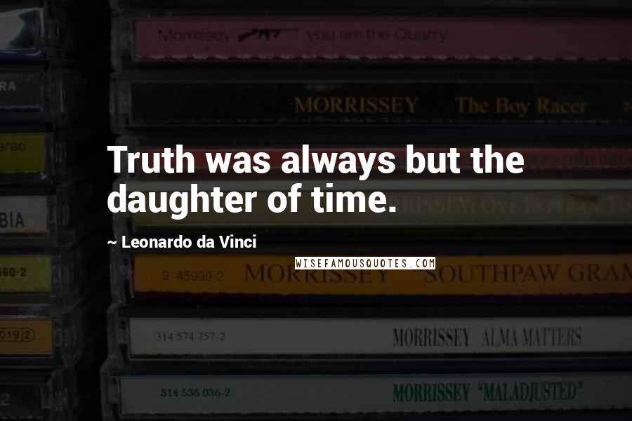 Leonardo Da Vinci Quotes: Truth was always but the daughter of time.