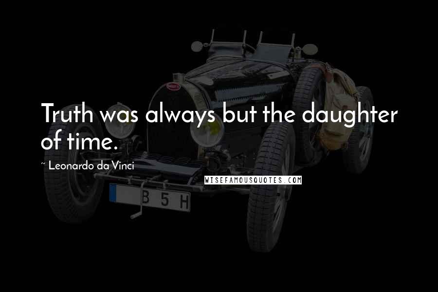 Leonardo Da Vinci Quotes: Truth was always but the daughter of time.