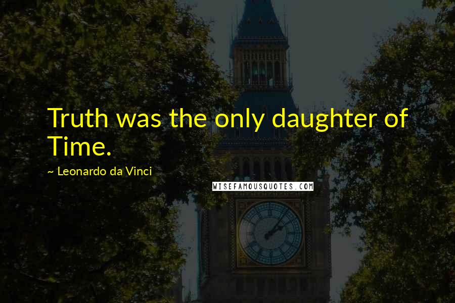Leonardo Da Vinci Quotes: Truth was the only daughter of Time.
