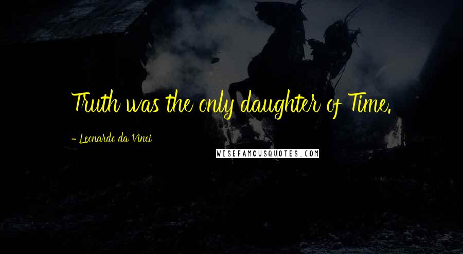 Leonardo Da Vinci Quotes: Truth was the only daughter of Time.
