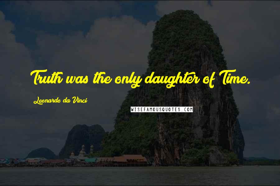 Leonardo Da Vinci Quotes: Truth was the only daughter of Time.