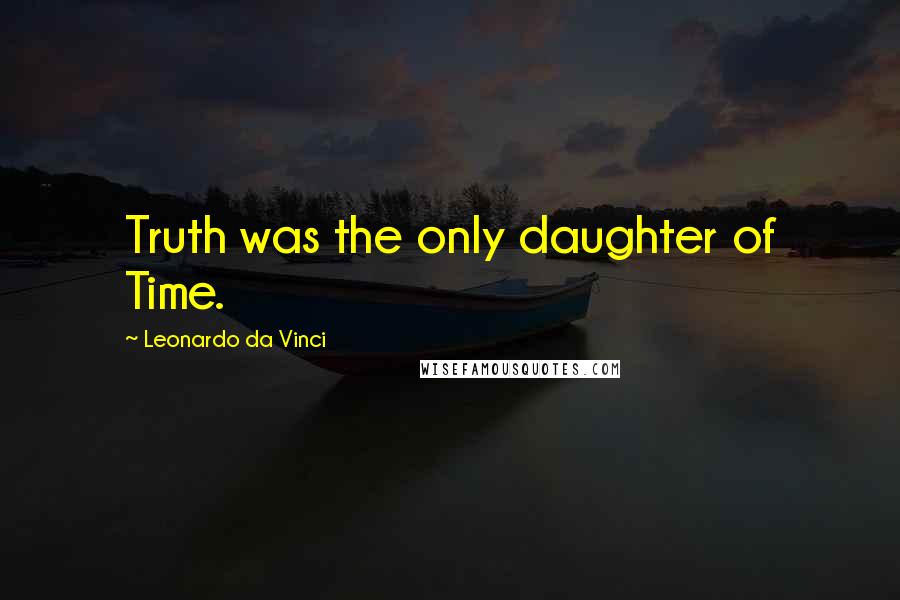 Leonardo Da Vinci Quotes: Truth was the only daughter of Time.