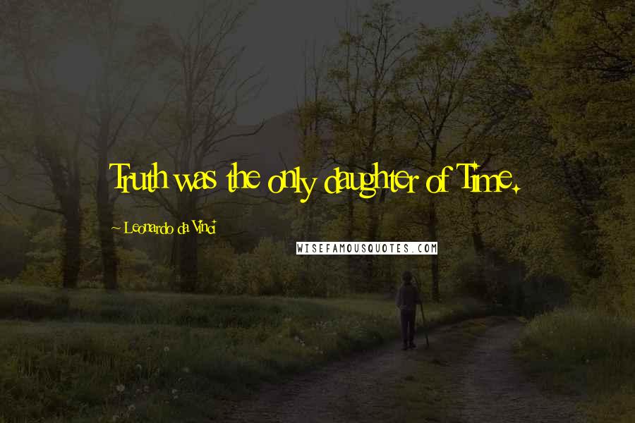 Leonardo Da Vinci Quotes: Truth was the only daughter of Time.