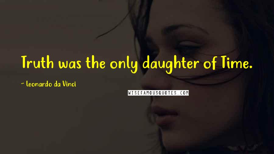 Leonardo Da Vinci Quotes: Truth was the only daughter of Time.