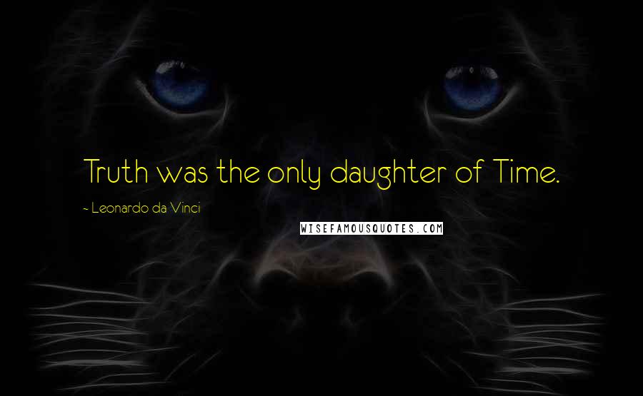 Leonardo Da Vinci Quotes: Truth was the only daughter of Time.
