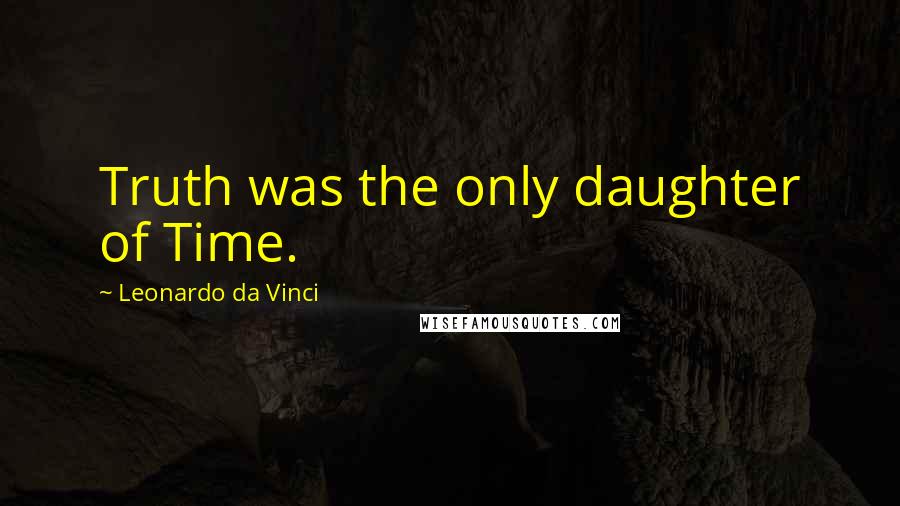 Leonardo Da Vinci Quotes: Truth was the only daughter of Time.