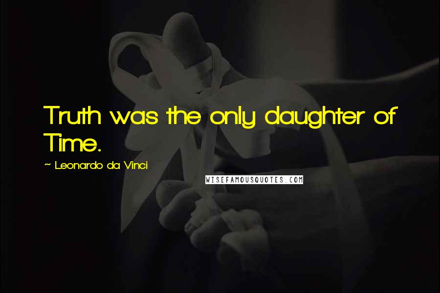 Leonardo Da Vinci Quotes: Truth was the only daughter of Time.