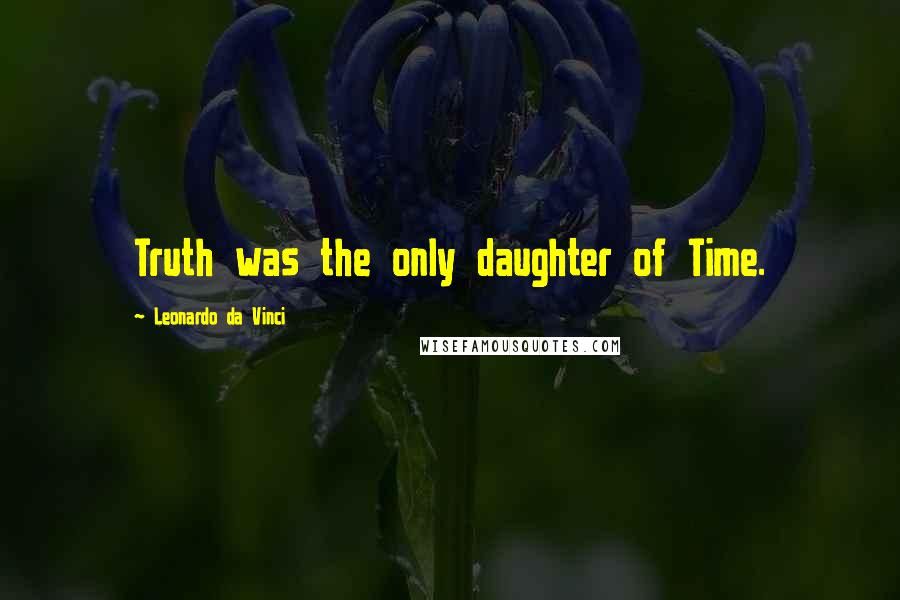 Leonardo Da Vinci Quotes: Truth was the only daughter of Time.