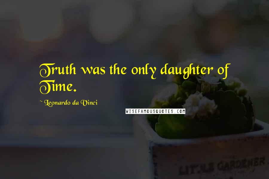 Leonardo Da Vinci Quotes: Truth was the only daughter of Time.
