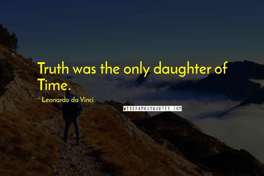 Leonardo Da Vinci Quotes: Truth was the only daughter of Time.