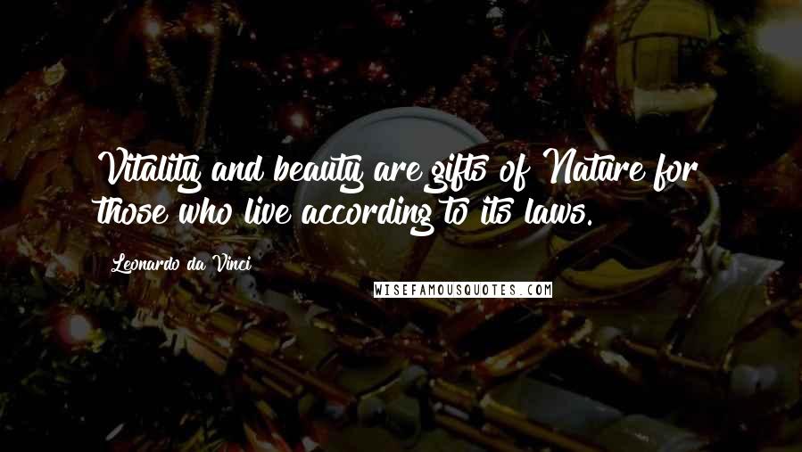 Leonardo Da Vinci Quotes: Vitality and beauty are gifts of Nature for those who live according to its laws.