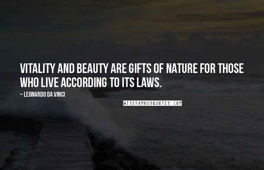 Leonardo Da Vinci Quotes: Vitality and beauty are gifts of Nature for those who live according to its laws.