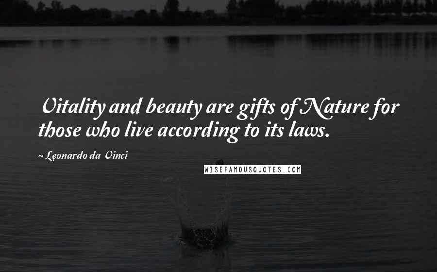 Leonardo Da Vinci Quotes: Vitality and beauty are gifts of Nature for those who live according to its laws.