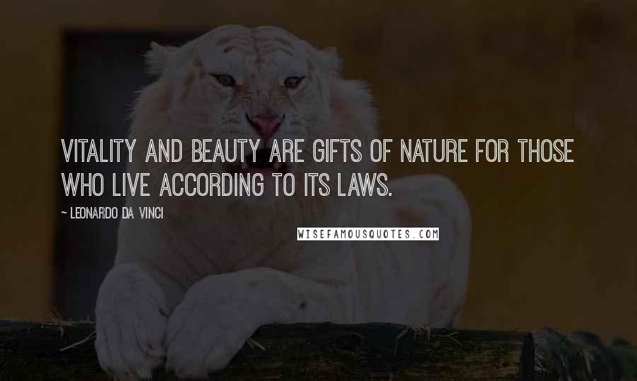 Leonardo Da Vinci Quotes: Vitality and beauty are gifts of Nature for those who live according to its laws.