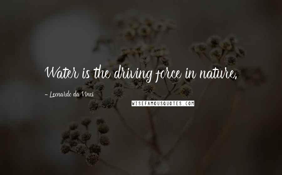 Leonardo Da Vinci Quotes: Water is the driving force in nature.