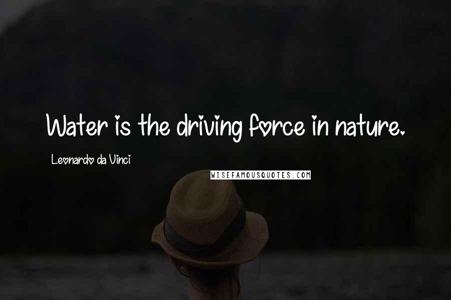 Leonardo Da Vinci Quotes: Water is the driving force in nature.