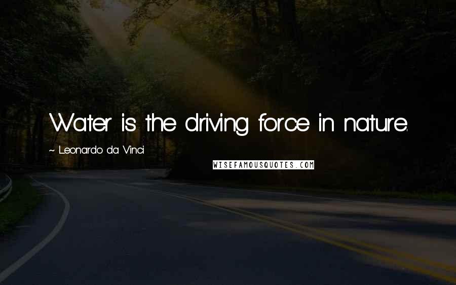 Leonardo Da Vinci Quotes: Water is the driving force in nature.