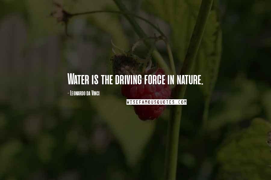 Leonardo Da Vinci Quotes: Water is the driving force in nature.