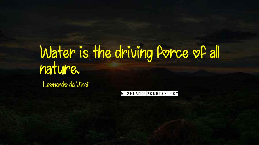 Leonardo Da Vinci Quotes: Water is the driving force of all nature.