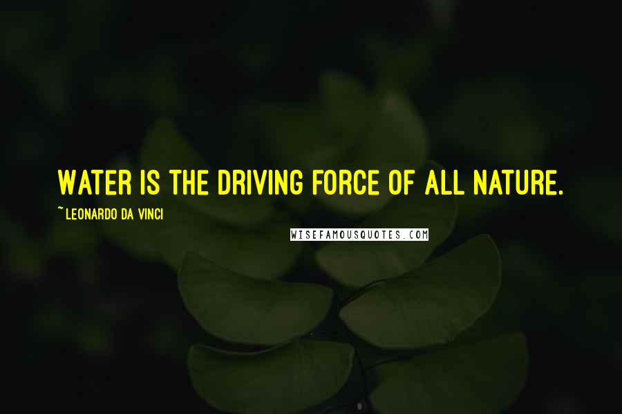 Leonardo Da Vinci Quotes: Water is the driving force of all nature.