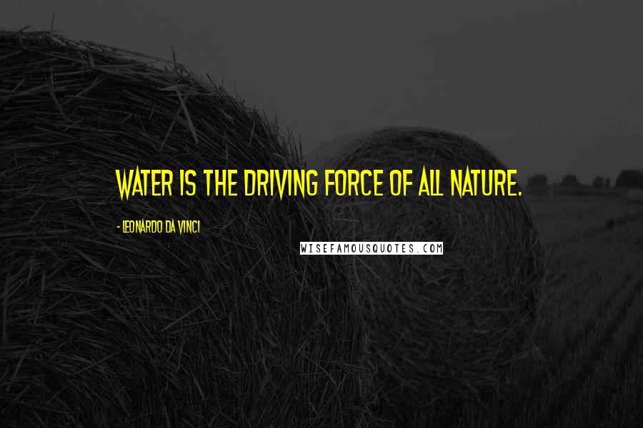 Leonardo Da Vinci Quotes: Water is the driving force of all nature.