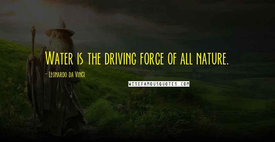 Leonardo Da Vinci Quotes: Water is the driving force of all nature.