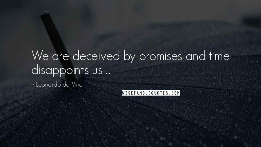 Leonardo Da Vinci Quotes: We are deceived by promises and time disappoints us ...