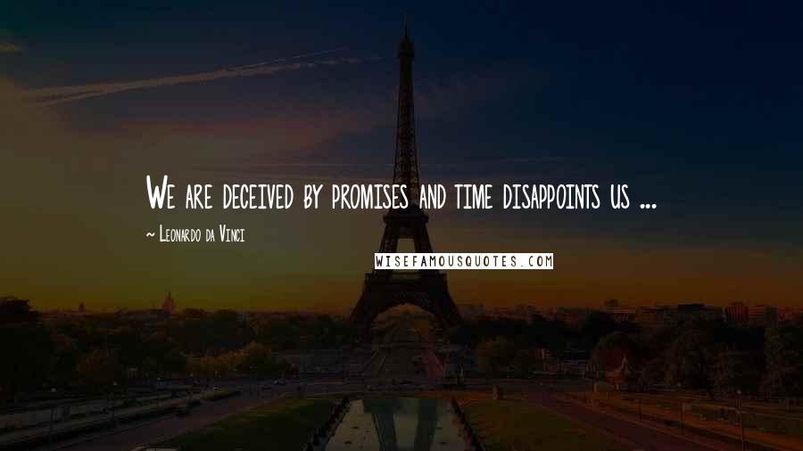 Leonardo Da Vinci Quotes: We are deceived by promises and time disappoints us ...