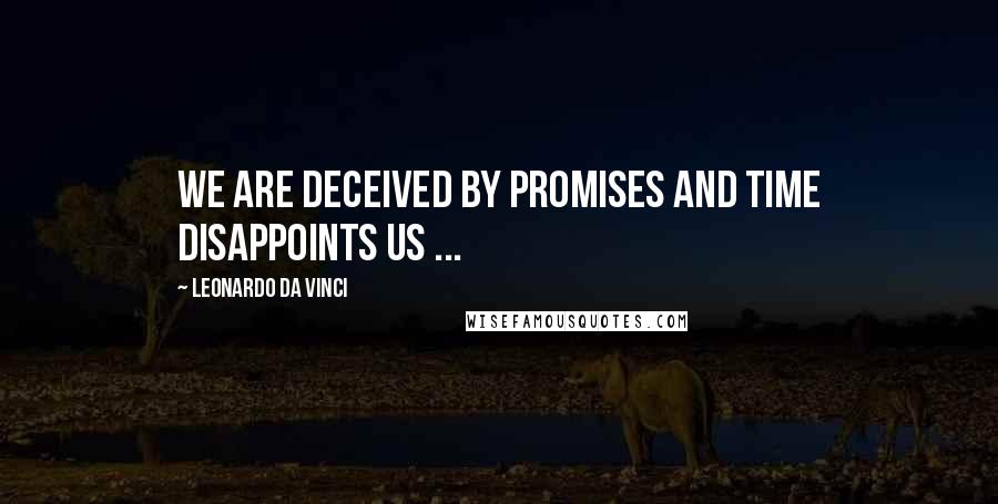 Leonardo Da Vinci Quotes: We are deceived by promises and time disappoints us ...