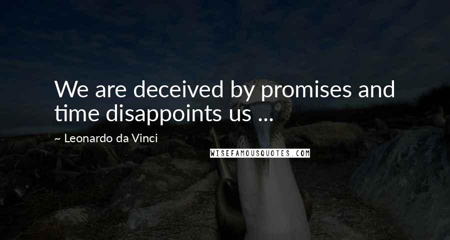 Leonardo Da Vinci Quotes: We are deceived by promises and time disappoints us ...