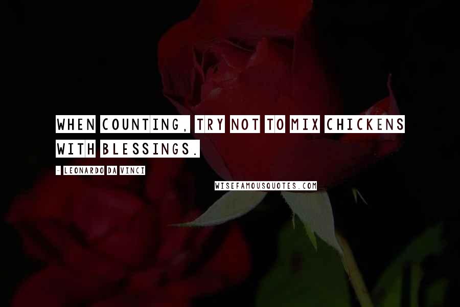 Leonardo Da Vinci Quotes: When counting, try not to mix chickens with blessings.