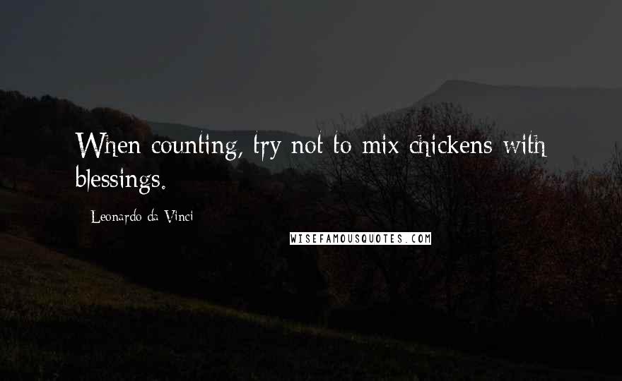 Leonardo Da Vinci Quotes: When counting, try not to mix chickens with blessings.