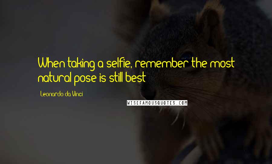 Leonardo Da Vinci Quotes: When taking a selfie, remember the most natural pose is still best