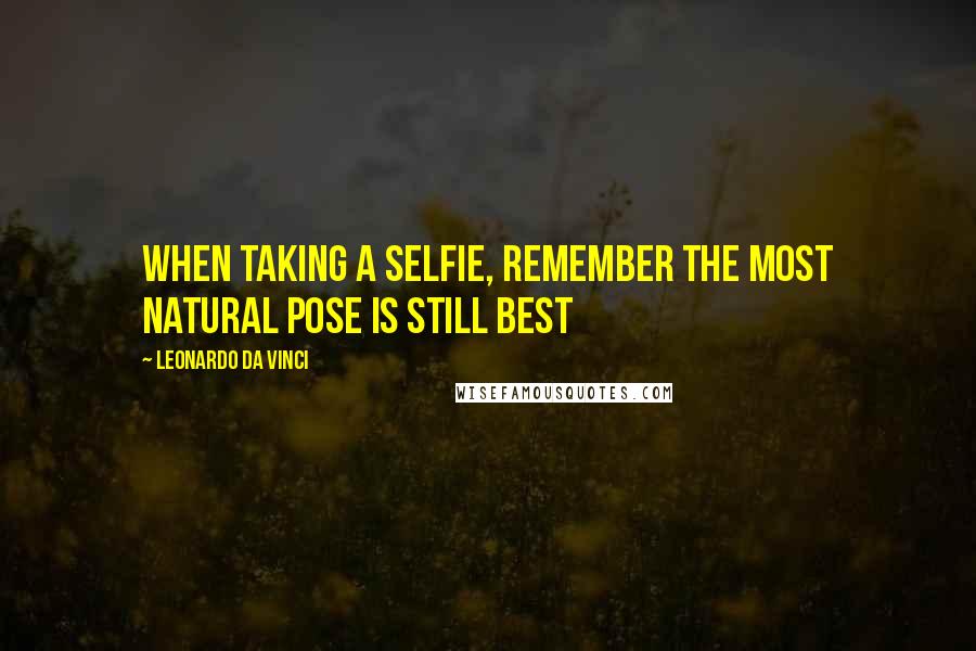 Leonardo Da Vinci Quotes: When taking a selfie, remember the most natural pose is still best