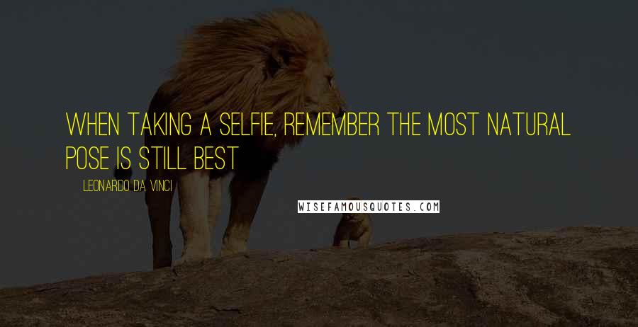 Leonardo Da Vinci Quotes: When taking a selfie, remember the most natural pose is still best